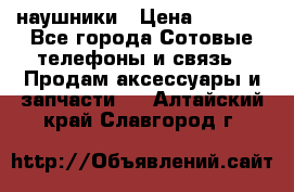 наушники › Цена ­ 3 015 - Все города Сотовые телефоны и связь » Продам аксессуары и запчасти   . Алтайский край,Славгород г.